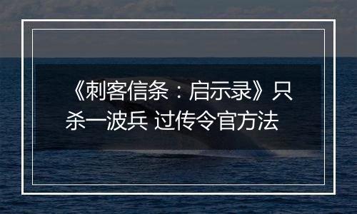 《刺客信条：启示录》只杀一波兵 过传令官方法