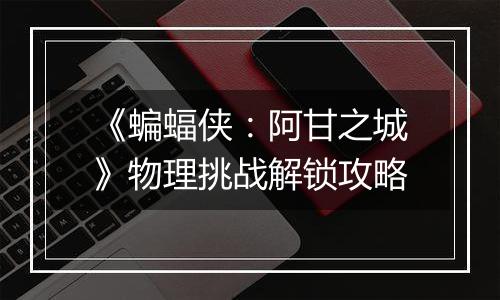 《蝙蝠侠：阿甘之城》物理挑战解锁攻略