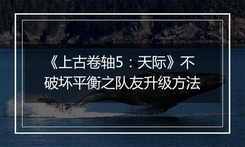 《上古卷轴5：天际》不破坏平衡之队友升级方法
