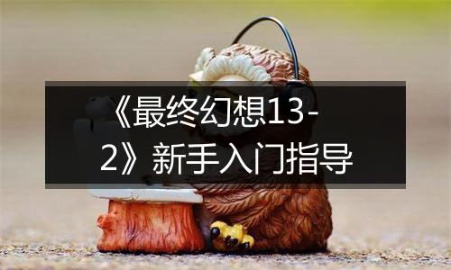 《最终幻想13-2》新手入门指导