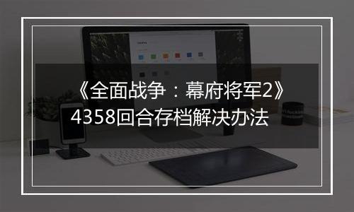 《全面战争：幕府将军2》4358回合存档解决办法