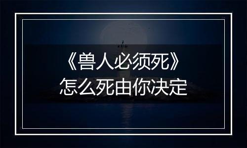 《兽人必须死》怎么死由你决定