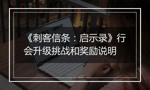 《刺客信条：启示录》行会升级挑战和奖励说明