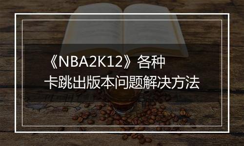 《NBA2K12》各种卡跳出版本问题解决方法