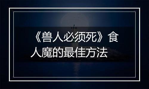《兽人必须死》食人魔的最佳方法