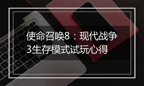 使命召唤8：现代战争3生存模式试玩心得