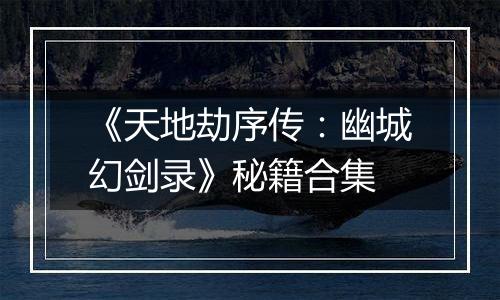 《天地劫序传：幽城幻剑录》秘籍合集