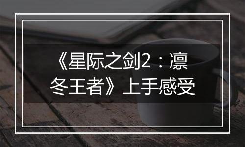 《星际之剑2：凛冬王者》上手感受