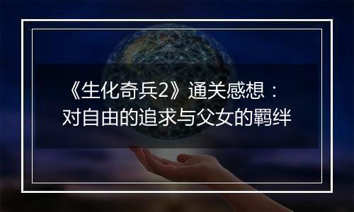 《生化奇兵2》通关感想：对自由的追求与父女的羁绊