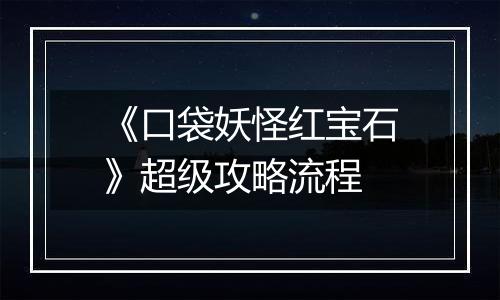 《口袋妖怪红宝石》超级攻略流程