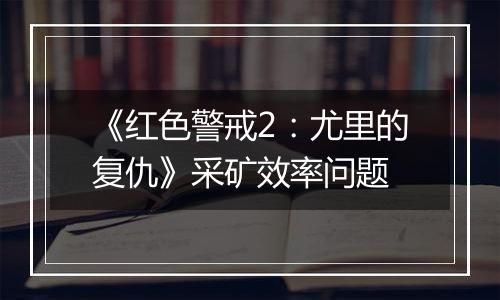 《红色警戒2：尤里的复仇》采矿效率问题
