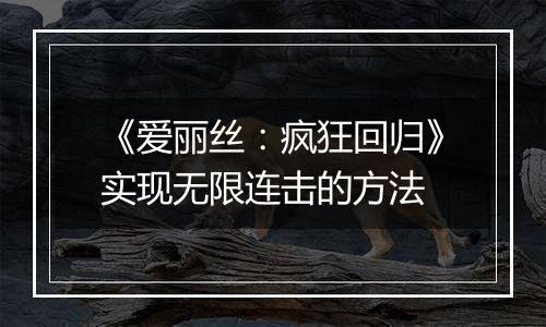 《爱丽丝：疯狂回归》实现无限连击的方法