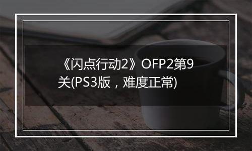 《闪点行动2》OFP2第9关(PS3版，难度正常)