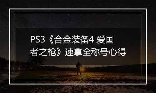 PS3《合金装备4 爱国者之枪》速拿全称号心得