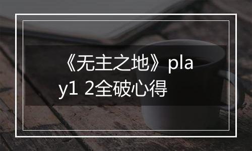 《无主之地》play1 2全破心得