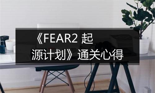 《FEAR2 起源计划》通关心得