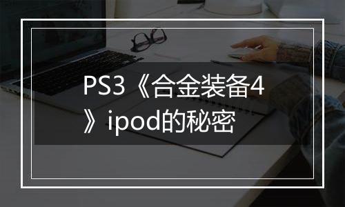 PS3《合金装备4》ipod的秘密
