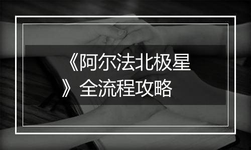 《阿尔法北极星》全流程攻略