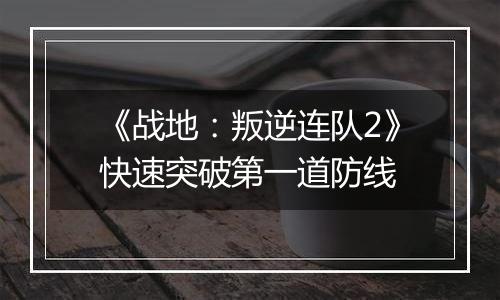 《战地：叛逆连队2》快速突破第一道防线