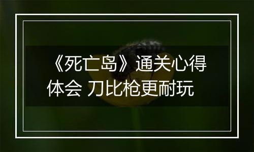 《死亡岛》通关心得体会 刀比枪更耐玩