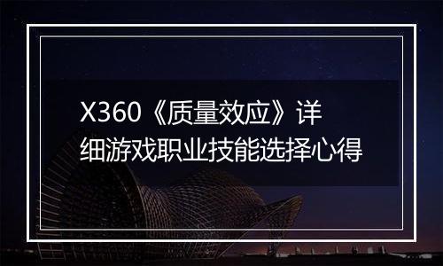 X360《质量效应》详细游戏职业技能选择心得