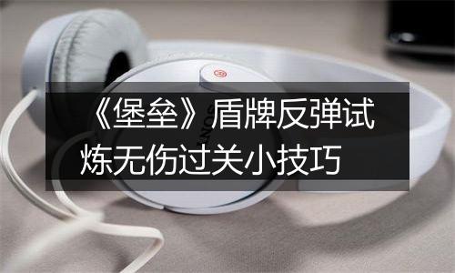 《堡垒》盾牌反弹试炼无伤过关小技巧