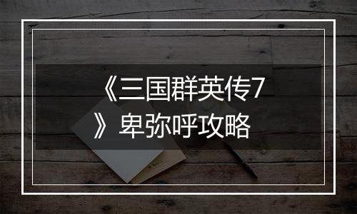 《三国群英传7》卑弥呼攻略