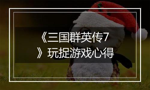 《三国群英传7》玩捉游戏心得