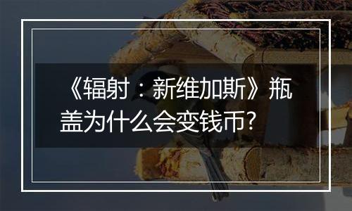 《辐射：新维加斯》瓶盖为什么会变钱币?