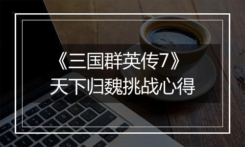《三国群英传7》天下归魏挑战心得