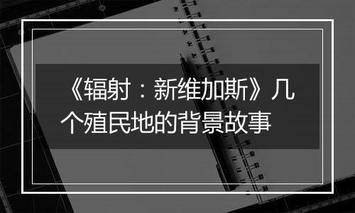 《辐射：新维加斯》几个殖民地的背景故事