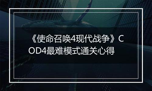 《使命召唤4现代战争》COD4最难模式通关心得