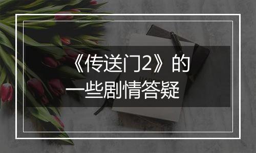 《传送门2》的一些剧情答疑