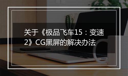 关于《极品飞车15：变速2》CG黑屏的解决办法