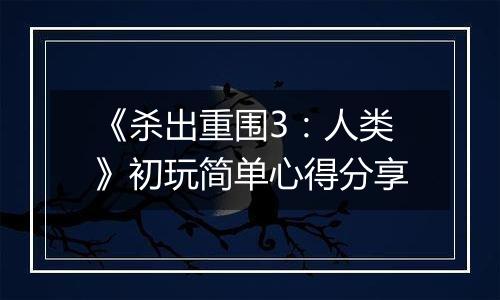 《杀出重围3：人类》初玩简单心得分享