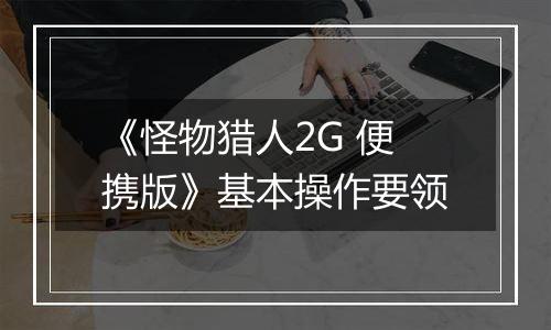 《怪物猎人2G 便携版》基本操作要领