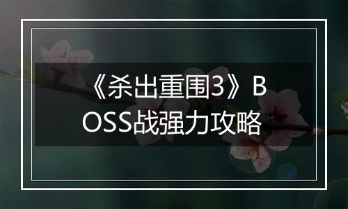 《杀出重围3》BOSS战强力攻略