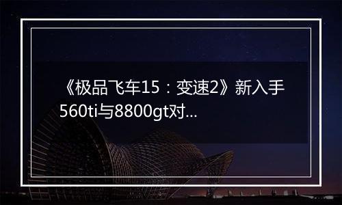 《极品飞车15：变速2》新入手560ti与8800gt对比