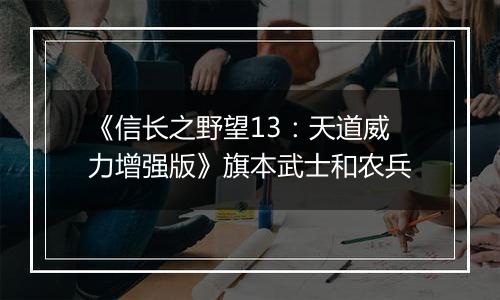 《信长之野望13：天道威力增强版》旗本武士和农兵