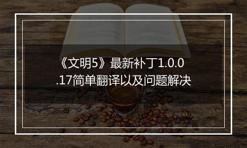 《文明5》最新补丁1.0.0.17简单翻译以及问题解决