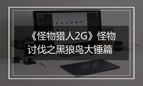 《怪物猎人2G》怪物讨伐之黑狼鸟大锤篇