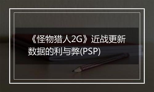 《怪物猎人2G》近战更新数据的利与弊(PSP)