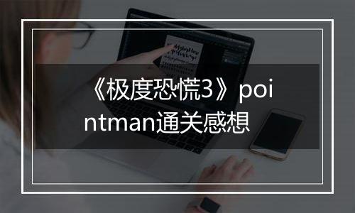 《极度恐慌3》pointman通关感想