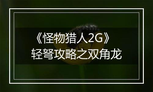《怪物猎人2G》轻弩攻略之双角龙