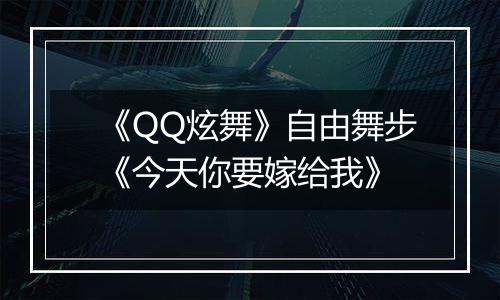 《QQ炫舞》自由舞步《今天你要嫁给我》