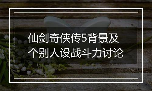 仙剑奇侠传5背景及个别人设战斗力讨论