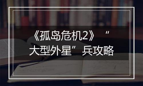 《孤岛危机2》“大型外星”兵攻略
