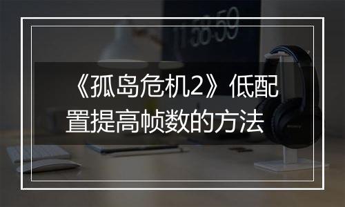 《孤岛危机2》低配置提高帧数的方法