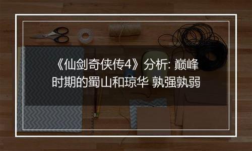 《仙剑奇侠传4》分析: 巅峰时期的蜀山和琼华 孰强孰弱