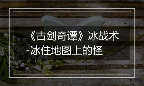 《古剑奇谭》冰战术-冰住地图上的怪